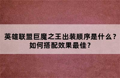 英雄联盟巨魔之王出装顺序是什么？如何搭配效果最佳？