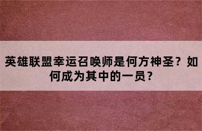 英雄联盟幸运召唤师是何方神圣？如何成为其中的一员？