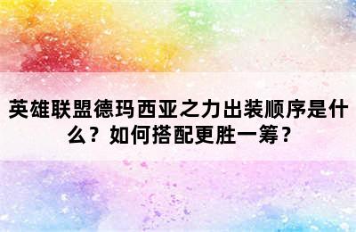 英雄联盟德玛西亚之力出装顺序是什么？如何搭配更胜一筹？