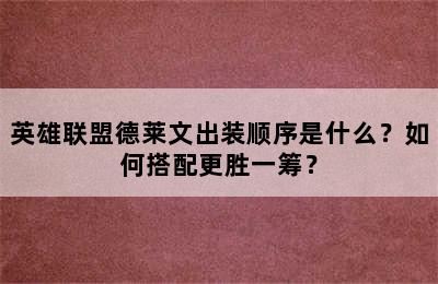 英雄联盟德莱文出装顺序是什么？如何搭配更胜一筹？