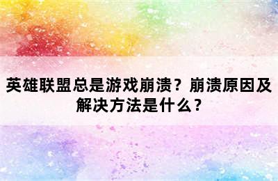 英雄联盟总是游戏崩溃？崩溃原因及解决方法是什么？