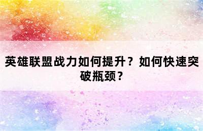 英雄联盟战力如何提升？如何快速突破瓶颈？