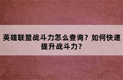 英雄联盟战斗力怎么查询？如何快速提升战斗力？