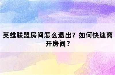 英雄联盟房间怎么退出？如何快速离开房间？