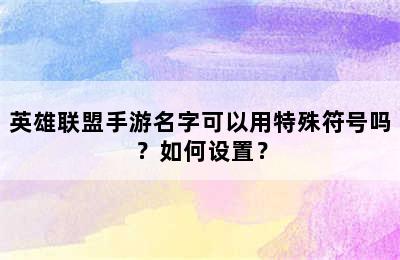 英雄联盟手游名字可以用特殊符号吗？如何设置？