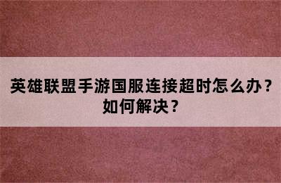 英雄联盟手游国服连接超时怎么办？如何解决？