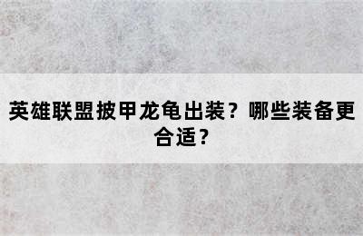 英雄联盟披甲龙龟出装？哪些装备更合适？