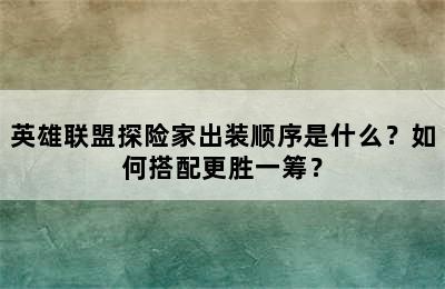 英雄联盟探险家出装顺序是什么？如何搭配更胜一筹？