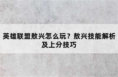 英雄联盟敖兴怎么玩？敖兴技能解析及上分技巧