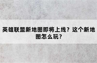 英雄联盟新地图即将上线？这个新地图怎么玩？