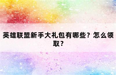 英雄联盟新手大礼包有哪些？怎么领取？