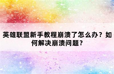 英雄联盟新手教程崩溃了怎么办？如何解决崩溃问题？