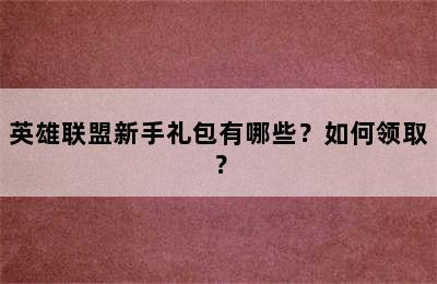 英雄联盟新手礼包有哪些？如何领取？