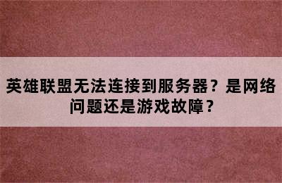 英雄联盟无法连接到服务器？是网络问题还是游戏故障？