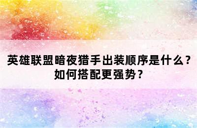 英雄联盟暗夜猎手出装顺序是什么？如何搭配更强势？