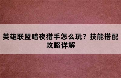 英雄联盟暗夜猎手怎么玩？技能搭配攻略详解