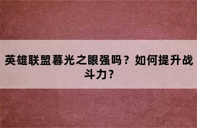 英雄联盟暮光之眼强吗？如何提升战斗力？