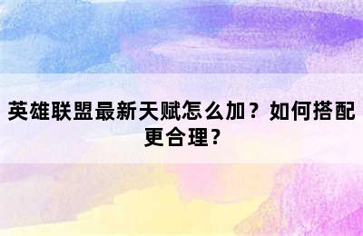 英雄联盟最新天赋怎么加？如何搭配更合理？