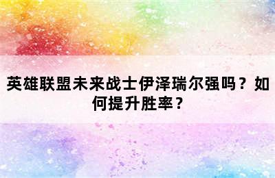 英雄联盟未来战士伊泽瑞尔强吗？如何提升胜率？