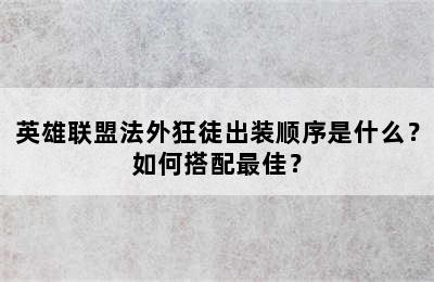 英雄联盟法外狂徒出装顺序是什么？如何搭配最佳？