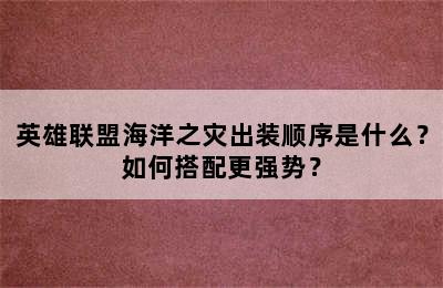 英雄联盟海洋之灾出装顺序是什么？如何搭配更强势？