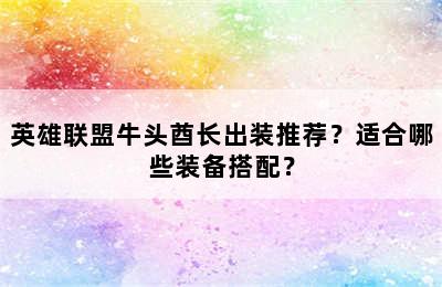 英雄联盟牛头酋长出装推荐？适合哪些装备搭配？