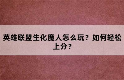 英雄联盟生化魔人怎么玩？如何轻松上分？