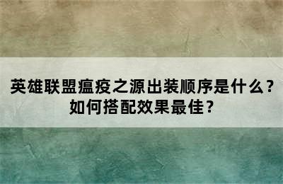 英雄联盟瘟疫之源出装顺序是什么？如何搭配效果最佳？