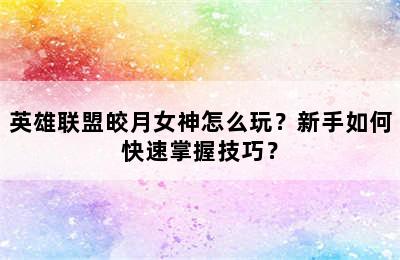 英雄联盟皎月女神怎么玩？新手如何快速掌握技巧？