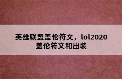 英雄联盟盖伦符文，lol2020盖伦符文和出装