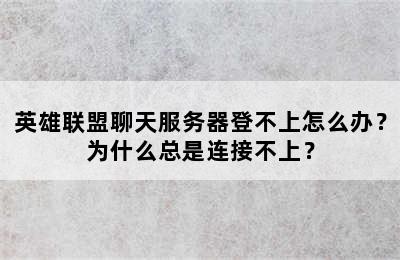 英雄联盟聊天服务器登不上怎么办？为什么总是连接不上？