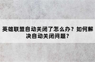 英雄联盟自动关闭了怎么办？如何解决自动关闭问题？