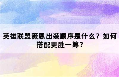 英雄联盟薇恩出装顺序是什么？如何搭配更胜一筹？