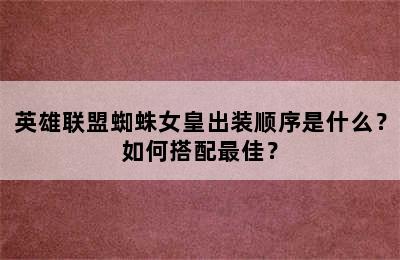 英雄联盟蜘蛛女皇出装顺序是什么？如何搭配最佳？