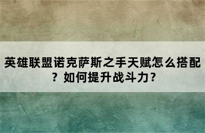 英雄联盟诺克萨斯之手天赋怎么搭配？如何提升战斗力？