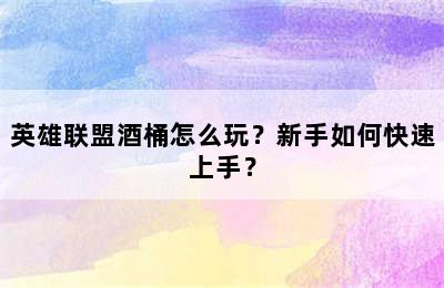 英雄联盟酒桶怎么玩？新手如何快速上手？