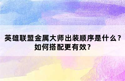 英雄联盟金属大师出装顺序是什么？如何搭配更有效？