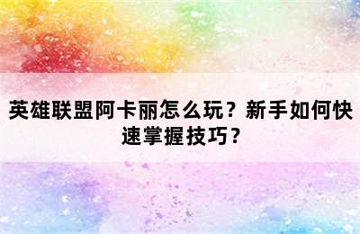 英雄联盟阿卡丽怎么玩？新手如何快速掌握技巧？