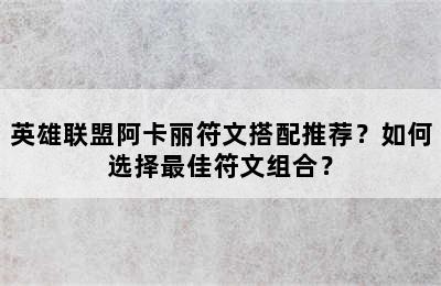 英雄联盟阿卡丽符文搭配推荐？如何选择最佳符文组合？