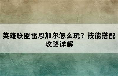 英雄联盟雷恩加尔怎么玩？技能搭配攻略详解