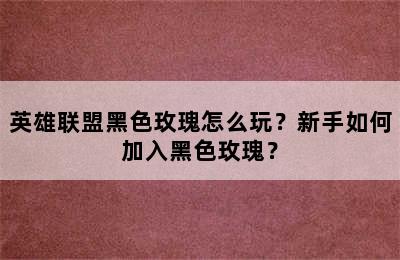 英雄联盟黑色玫瑰怎么玩？新手如何加入黑色玫瑰？