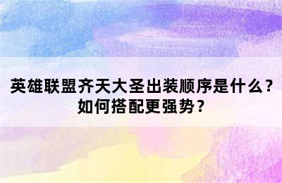 英雄联盟齐天大圣出装顺序是什么？如何搭配更强势？