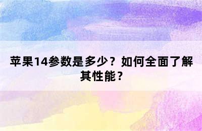 苹果14参数是多少？如何全面了解其性能？