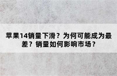 苹果14销量下滑？为何可能成为最差？销量如何影响市场？