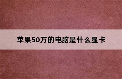 苹果50万的电脑是什么显卡