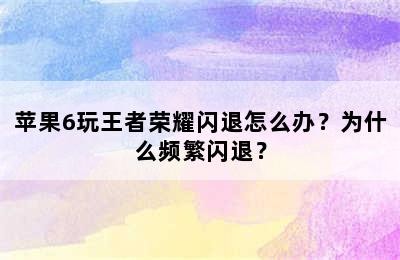 苹果6玩王者荣耀闪退怎么办？为什么频繁闪退？