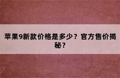 苹果9新款价格是多少？官方售价揭秘？