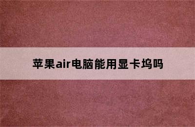 苹果air电脑能用显卡坞吗