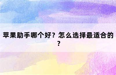 苹果助手哪个好？怎么选择最适合的？