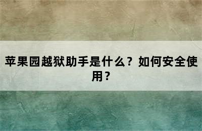 苹果园越狱助手是什么？如何安全使用？